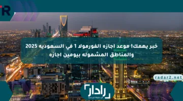 خبر يهمك! موعد إجازة الفورمولا 1 في السعودية 2025 والمناطق المشمولة بيومين إجازة